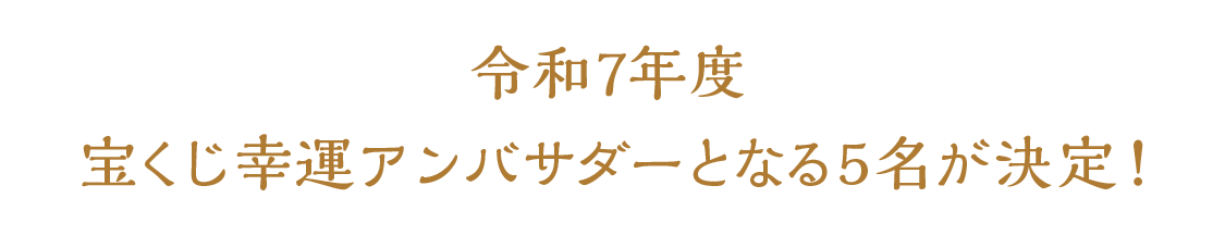 令和7年度 宝くじ幸運アンバサダーとなる5名が決定！