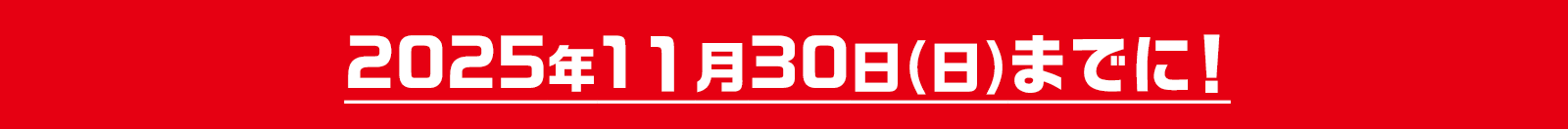 2025年11月30日(日)までに!