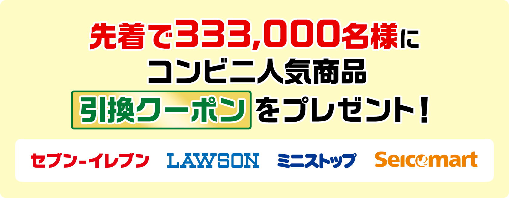 先着で333,000名様にコンビニ人気商品引換クーポンをプレゼント！ セブン-イレブン ローソン ミニストップ セイコーマート