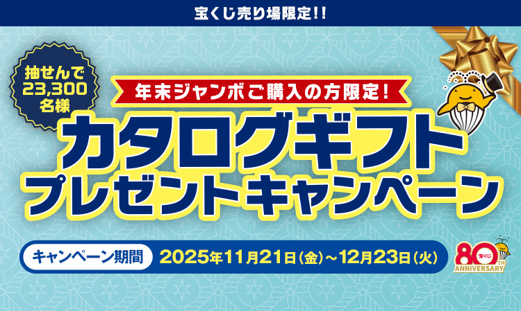 宝くじ売り場限定!! 抽せん23,300名様 年末ジャンボご購入の方限定! カタログギフトプレゼントキャンペーン キャンペーン期間 2025年11月21日(金)〜12月23日(火)