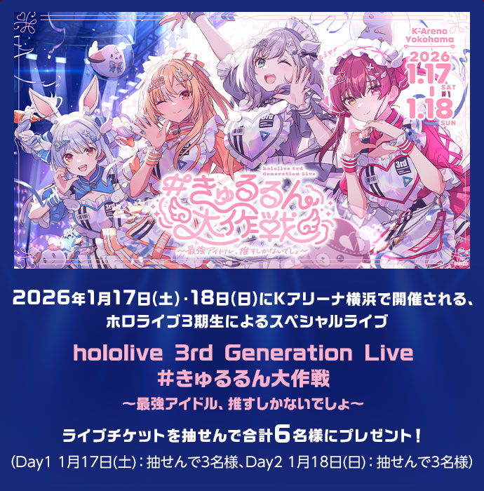 2026年1月17日(土)・18日(日)にKアリーナ横浜で開催される、ホロライブ3期生によるスペシャルライブhololive 3rd Generation Live #きゅるるん大作戦〜最強アイドル、推すしかないでしょ〜ライブチケットを抽せんで合計6名様にプレゼント！(Day1 1月17日(土)：抽せんで3名様、Day2 1月18日(日)：抽せんで3名様)