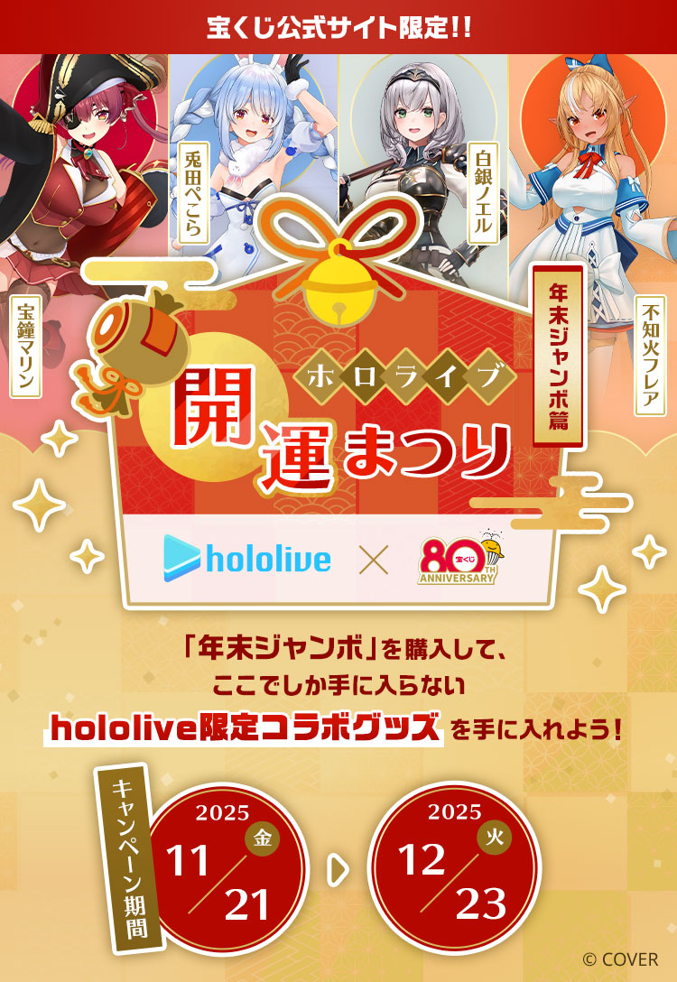 宝くじ公式サイト限定!!ホロライブ開運まつり 〜年末ジャンボ篇〜 「年末ジャンボ」を購入して、ここでしか手に入らないhololive限定コラボグッズを手に入れよう！キャンペーン期間：2025年11月21日(金)～12月23日(火) 宝鐘マリン 兎田ぺこら 白銀ノエル 不知火フレア &copy; COVER