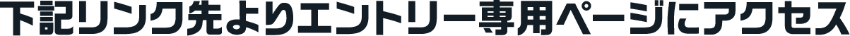 下記リンク先よりエントリー専用ページにアクセス