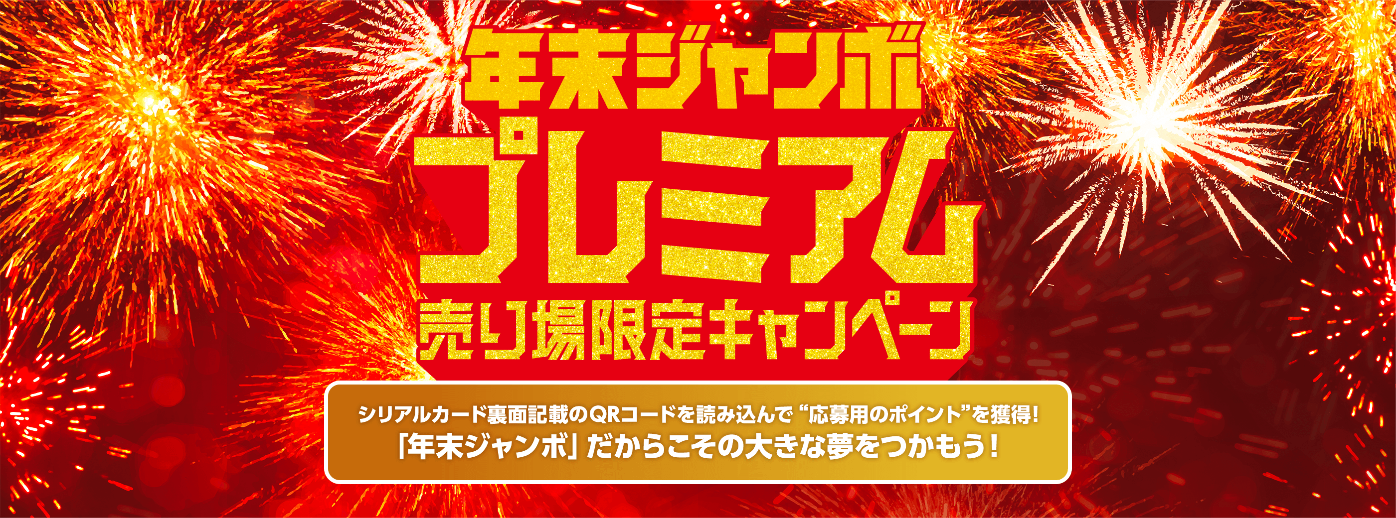 年末ジャンボ プレミアム 売り場限定キャンペーン シリアルカード裏面記載のQRコードを読み込んで“応募用のポイント”を獲得！「年末ジャンボ」だからこその大きな夢をつかもう！