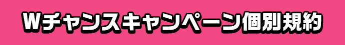 Wチャンスキャンペーン個別規約