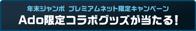 年末ジャンボ プレミアムネット限定キャンペーン Ado限定コラボグッズが当たる！
