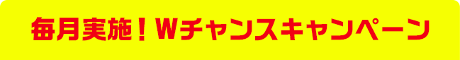 毎月実施! Wチャンスキャンペーン