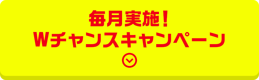 毎月実施! Wチャンスキャンペーン