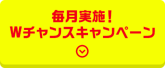 毎月実施! Wチャンスキャンペーン