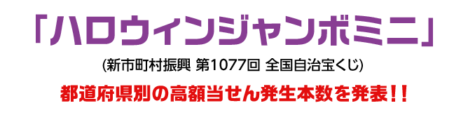 「ハロウィンジャンボミニ」(新市町村振興 第1077回 全国自治宝くじ)都道府県別の高額当せん発生本数を発表！！
